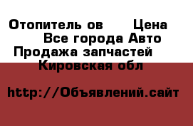 Отопитель ов 30 › Цена ­ 100 - Все города Авто » Продажа запчастей   . Кировская обл.